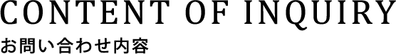 CONTENT OF INQUIRY お問い合わせ内容